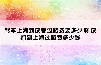 驾车上海到成都过路费要多少啊 成都到上海过路费多少钱